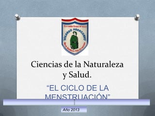 Ciencias de la Naturaleza
y Salud.
“EL CICLO DE LA
MENSTRUACIÓN”
Año 2013
 