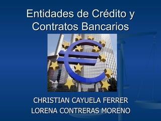 Entidades de Crédito y Contratos Bancarios CHRISTIAN CAYUELA FERRER LORENA CONTRERAS MORENO 