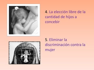 4. La elección libre de la
cantidad de hijos a
concebir



5. Eliminar la
discriminación contra la
mujer
 