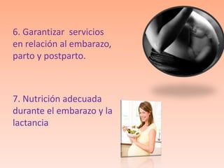 6. Garantizar servicios
en relación al embarazo,
parto y postparto.



7. Nutrición adecuada
durante el embarazo y la
lactancia
 