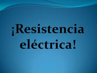 ¡Resistencia
eléctrica!
 