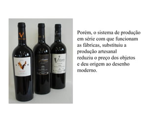 Porém, o sistema de produção
em série com que funcionam
as fábricas, substituiu a
produção artesanal
reduziu o preço dos objetos
e deu origem ao desenho
moderno.
 