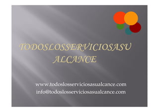www.todoslosserviciosasualcance.com
info@todoslosserviciosasualcance.com
 