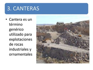3. CANTERAS
• Cantera es un
término
genérico
utilizado para
explotaciones
de rocas
industriales y
ornamentales
 