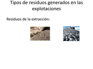 Tipos de residuos generados en las
explotaciones
Residuos de la extracción:
 