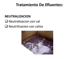 Tratamiento De Efluentes:
NEUTRALIZACION
 Neutralizacion con cal
 Neutrilizacion con caliza
 