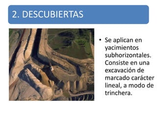 2. DESCUBIERTAS
• Se aplican en
yacimientos
subhorizontales.
Consiste en una
excavación de
marcado carácter
lineal, a modo de
trinchera.
 