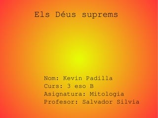 Els Déus suprems
Nom: Kevin Padilla
Curs: 3 eso B
Asignatura: Mitologia
Profesor: Salvador Silvia
 