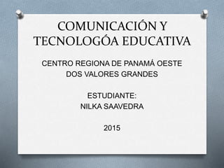 COMUNICACIÓN Y
TECNOLOGÓA EDUCATIVA
CENTRO REGIONA DE PANAMÁ OESTE
DOS VALORES GRANDES
ESTUDIANTE:
NILKA SAAVEDRA
2015
 