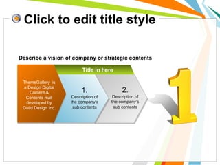 Click to edit title style
ThemeGallery is
a Design Digital
Content &
Contents mall
developed by
Guild Design Inc.
Title in here
2.
Description of
the company’s
sub contents
Describe a vision of company or strategic contents
1.
Description of
the company’s
sub contents
 