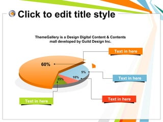 Click to edit title style
70
%
10%
5%
60%
25%
ThemeGallery is a Design Digital Content & Contents
mall developed by Guild Design Inc.
Text in here
Text in here
Text in here
Text in here
 