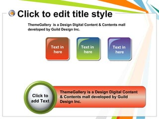 Click to edit title style
Text in
here
Text in
here
Text in
here
ThemeGallery is a Design Digital Content & Contents mall
developed by Guild Design Inc.
ThemeGallery is a Design Digital Content
& Contents mall developed by Guild
Design Inc.
Click to
add Text
 