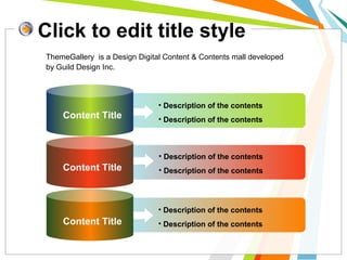 • Description of the contents
• Description of the contents
• Description of the contents
• Description of the contents
• Description of the contents
• Description of the contents
Click to edit title style
Content Title
Content Title
Content Title
ThemeGallery is a Design Digital Content & Contents mall developed
by Guild Design Inc.
 