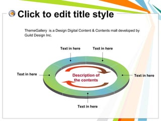 Click to edit title style
Text in here Text in here
Text in here
Text in here
Text in here Description of
the contents
ThemeGallery is a Design Digital Content & Contents mall developed by
Guild Design Inc.
 