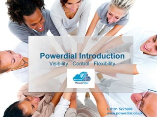 Powerdial Introduction
Visibility Control Flexibility
t. 0191 5275000
www.powerdial.co.uk
 
