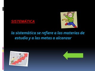 SISTEMÁTICA

la sistemática se refiere a las materias de
  estudio y a las metas a alcanzar
 