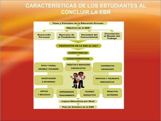 CARACTERÍSTICAS DE LOS ESTUDIANTES AL
CONCLUIR LA EBR
 