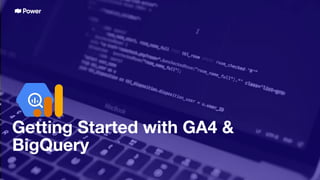 Getting Started with GA4 &
BigQuery
 