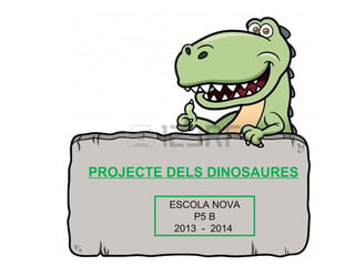 ESCOLA NOVA
P5 B
2013 - 2014
PROJECTE DELS DINOSAURES
 