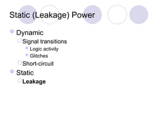 Static (Leakage) Power
Dynamic
Signal transitions
Logic activity
Glitches
Short-circuit
Static
Leakage
 
