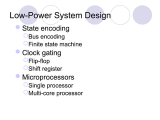 Low-Power System Design
State encoding
Bus encoding
Finite state machine
Clock gating
Flip-flop
Shift register
Microprocessors
Single processor
Multi-core processor
 