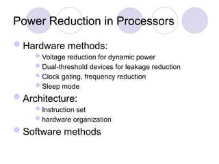 Power Reduction in Processors
Hardware methods:
Voltage reduction for dynamic power
Dual-threshold devices for leakage reduction
Clock gating, frequency reduction
Sleep mode
Architecture:
Instruction set
hardware organization
Software methods
 