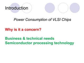 Introduction
Why is it a concern?
Business & technical needs
Semiconductor processing technology
Power Consumption of VLSI Chips
 
