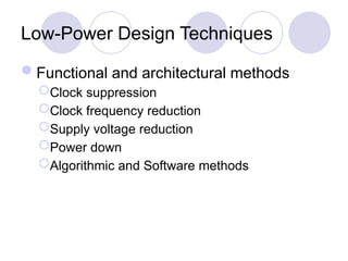 Low-Power Design Techniques
Functional and architectural methods
Clock suppression
Clock frequency reduction
Supply voltage reduction
Power down
Algorithmic and Software methods
 