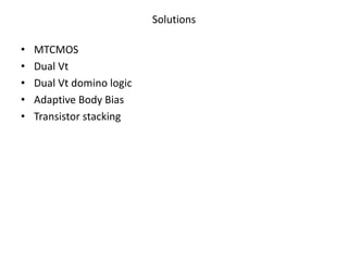 Solutions 
• MTCMOS 
• Dual Vt 
• Dual Vt domino logic 
• Adaptive Body Bias 
• Transistor stacking 
 
