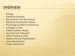 OverviewEnergyElectrical HazardsMacroshock and MicroshockElectrical Susceptible PatientPhysiological effect of ElectricityLeakage currentPatient Isolator designGround Fault InterupterOther Protective CktsMedical device ClassificationArea classificationPower distribution