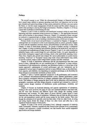 Preface                                                                                       ix


    The second concept is cost. While the aforementioned changes in financial priorities
have caused many utilities to optimize spending (cash flow), not long-term cost as in the
past, detailed and explicit knowledge of what various alternatives will truly cost, now and in
the future, is vital for sound management of both the system and the utility's finances no
matter what paradigm is driving the budget prioritization. Therefore, Chapters 11-19 focus
a great deal of attention on determining all costs.
    Chapters 11 and 12 look at conductor and transformer economic sizing in some detail,
beginning with basic equipment sizing economics in Chapter 11. The approaches discussed
there will be familiar to most planners. However, Chapter 12's extension of these concepts
to conductor or equipment type set design, which involves finding an optimal group of line
types or equipment sizes to use in building a distribution system, will be new to many.
    Primary feeder circuit layout and performance is examined in Chapters 13 through 15.
Although there are exceptions in order to put important points in context, generally Chapter
13 deals with the equipment selection, layout, and performance of individual circuits, while
Chapter 15 looks at multi-feeder planning - for groups of feeders serving a widespread
area. Chapter 14 looks at reliability and reliability planning at the feeder level, and serves as
a conceptual and methodological bridge between Chapters 13 and 15, for while distribution
reliability begins with a sound design for each individual feeder, it is quite dependent on
inter-feeder contingency support and switching, which is the multi-feeder planning venue.
These three chapters also present and compare the various philosophies on system layout,
including "American" or "European" layout; large trunk versus multi-branch; loop, radial,
or network systems; single or dual-voltage feeder systems; and other variations.
    Chapter 16 looks at distribution substations and the sub-transmission lines that route
power to them. Although they are not considered part of "distribution" in many utilities,
coordination of sub-transmission, substation, and distribution feeders is a critical part of the
system approach's optimization of overall performance and cost. Substations can be
composed of various types of equipment, laid out in many different ways, as described here.
Cost, capacity, and reliability vary depending on equipment and design, as do flexibility for
future design to accommodate uncertainty in future needs.
    Chapter 17 takes a "systems approach" perspective to the performance and economics
of the combined sub-transmission/substation/feeder system. Optimal performance comes
from a properly coordinated selection of voltages, equipment types, and layout at all three
levels. This balance of design among the three levels, and its interaction with load density,
geographic constraints, and other design elements, is explored and evaluated in a series of
sample system design variations of distribution system performance, reliability, and
economy.
    Chapter 18 focuses on locational planning and capacity optimization of substations,
looking at the issues involved, the types of costs and constraints planners must deal with,
and the ways that decisions and different layout rules change the resulting system
performance and economy. No other aspect of power delivery system layout is more
important than siting and sizing of substations. Substation sites are both the delivery points
for the sub-transmission system and the source points for the feeder system. Thus even
though the substation level typically costs less than either of the two other levels, its siting
and sizing largely dictate the design of those two other levels and often has a very
significant financial impact if done poorly.
    Chapter 19 looks at the service (secondary) level. Although composed of relatively
small "commodity" elements, cumulatively this closest-to-the-customer level is surprisingly
complex, and represents a sizable investment, one that benefits from careful equipment
specification and design standards.
 