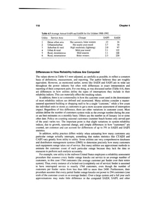 118                                                                                Chapter 4


      Table 4.5 Average Annual SAIFI and SAIDI for Six Utilities 1988-1992
      Utility   Service Area               Climate                  SAIFI     SAIDI
      1     Dense urban area      Hot summers, bitter winters         .13       16
      2     Urban/suburban          Hot nearly year round             2.7       34
      3     Suburban & rural      High isochronic (lightning)         2.0       97
      4     Urban & rural              Mild year round                2.1      122
      5     Rural, mountainous           Mild seasons                 1.1      168
      6     Rural, mountainous           Bitter winters               2.3      220




Differences in How Reliability Indices Are Computed
The values shown in Table 4.5 were adjusted, as carefully as possible, to reflect a common
basis of definitions, measurement, and reporting. The author believes they are roughly
equivalent. However, as mentioned earlier, terms like SAIDI and SAIFI are in wide use
throughout the power industry but often with differences in exact interpretation and
reporting of their component parts. For one thing, as was discussed earlier (Table 4.4), there
are differences in how utilities define the types of interruptions they include in their
reliability indices. This can materially affect the resulting values.
    In addition, there is no commonality in how the customer count used in the denominator
of most reliability indices are defined and ascertained. Many utilities consider a master-
metered apartment building or shopping mall to be a single "customer," while a few count
the individual units or stores as customers to get a more accurate assessment of interruption
impact. Regardless of this difference, there are other variations in customer count. Most
utilities define the number of customers system-wide as the average number during the year
or use best estimates on a monthly basis. Others use the number as of January 1st or some
other date. Policy on counting seasonal customers (summer beach homes only served part
of the year) varies too. The important point is that slight variations in system reliability
indices, due to growth, seasonal change, and simple differences in how "customers" are
counted, are common and can account for differences of up to 5% in SAIDI and SAIFI
statistics.
    In addition, utility practice differs widely when estimating how many customers any
particular outage actually interrupts, something that makes statistics like CTATDI and
CAIFI vary greatly from utility to utility. Some utilities use very comprehensive databases
and distribution management systems (DMS) to determine precisely how many customers
each equipment outage takes out of service. But many utilities use approximate methods to
estimate the customer count of each particular outage because they lack the data or
resources to perform such analysis accurately.
    For example, one utility in the midwest United States employees a reliability assessment
procedure that assumes every feeder outage knocks out service to an average number of
customers, in this case 1764 customers (the average customer per feeder over their entire
system). Thus, every instance of a locked-out (completely out of service) feeder is assumed
to have interrupted service to exactly 1764 customers, even though the number of
customers per feeder varies from less than 600 to more than 2400. Furthermore, their
procedure assumes that every partial feeder outage knocks out power to 294 customers (one
sixth of the customer count on an average feeder). Over a large system and a full year such
approximations may make little difference in the computed SAIDI, SAIFI, and other
 