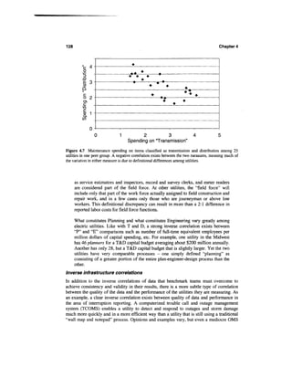 128                                                                                     Chapter 4



          "c 4 -                      ^
           g                                A
           u                         ^.•^             ^
          .Q
          'jZ o                        A             j.   •*
          *- O
          w
          Q                                     *              *

          o 9-
          ° il                                   *        ,
           O)
          C
          T3
          03 11
          Q.
          W

              n                .



                  0           1           2           3                  4              5
                                    Spending on 'Transmission"

Figure 4.7 Maintenance spending on items classified as transmission and distribution among 25
utilities in one peer group. A negative correlation exists between the two measures, meaning much of
the variation in either measure is due to definitional differences among utilities.




      as service estimators and inspectors, record and survey clerks, and meter readers
      are considered part of the field force. At other utilities, the "field force" will
      include only that part of the work force actually assigned to field construction and
      repair work, and in a few cases only those who are journeyman or above line
      workers. This definitional discrepancy can result in more than a 2:1 difference in
      reported labor costs for field force functions.

      What constitutes Planning and what constitutes Engineering vary greatly among
      electric utilities. Like with T and D, a strong inverse correlation exists between
      "P" and "E" comparisons such as number of full-time equivalent employees per
      million dollars of capital spending, etc. For example, one utility in the Midwest
      has 46 planners for a T&D capital budget averaging about $200 million annually.
      Another has only 28, but a T&D capital budget that is slightly larger. Yet the two
      utilities have very comparable processes - one simply defined "planning" as
      consisting of a greater portion of the entire plan-engineer-design process than the
      other.
Inverse infrastructure correlations
In addition to the inverse correlations of data that benchmark teams must overcome to
achieve consistency and validity in their results, there is a more subtle type of correlation
between the quality of the data and the performance of the utilities they are measuring. As
an example, a clear inverse correlation exists between quality of data and performance in
the area of interruption reporting. A computerized trouble call and outage management
system (TCOMS) enables a utility to detect and respond to outages and storm damage
much more quickly and in a more efficient way than a utility that is still using a traditional
"wall map and notepad" process. Opinions and examples vary, but even a mediocre OMS
 