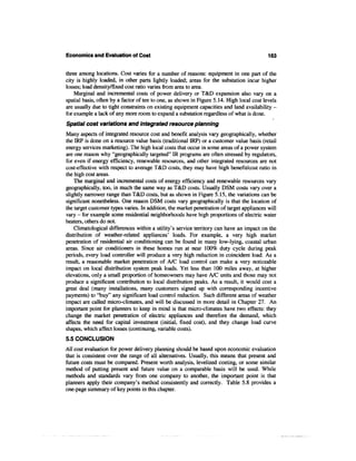 Economics and Evaluation of Cost                                                           163


three among locations. Cost varies for a number of reasons: equipment in one part of the
city is highly loaded, in other parts lightly loaded; areas for the substation incur higher
losses; load density/fixed cost ratio varies from area to area.
    Marginal and incremental costs of power delivery or T&D expansion also vary on a
spatial basis, often by a factor often to one, as shown in Figure 5.14. High local cost levels
are usually due to tight constraints on existing equipment capacities and land availability -
for example a lack of any more room to expand a substation regardless of what is done.
Spatial cost variations and integrated resource planning
Many aspects of integrated resource cost and benefit analysis vary geographically, whether
the IRP is done on a resource value basis (traditional IRP) or a customer value basis (retail
energy services marketing). The high local costs that occur in some areas of a power system
are one reason why "geographically targeted" IR programs are often stressed by regulators,
for even if energy efficiency, renewable resources, and other integrated resources are not
cost-effective with respect to average T&D costs, they may have high benefit/cost ratio in
the high cost areas.
    The marginal and incremental costs of energy efficiency and renewable resources vary
geographically, too, in much the same way as T&D costs. Usually DSM costs vary over a
slightly narrower range than T&D costs, but as shown in Figure 5.15, the variations can be
significant nonetheless. One reason DSM costs vary geographically is that the location of
the target customer types varies. In addition, the market penetration of target appliances will
vary - for example some residential neighborhoods have high proportions of electric water
heaters, others do not.
    Climatological differences within a utility's service territory can have an impact on the
distribution of weather-related appliances' loads. For example, a very high market
penetration of residential air conditioning can be found in many low-lying, coastal urban
areas. Since air conditioners in these homes run at near 100% duty cycle during peak
periods, every load controller will produce a very high reduction in coincident load. As a
result, a reasonable market penetration of A/C load control can make a very noticeable
impact on local distribution system peak loads. Yet less than 100 miles away, at higher
elevations, only a small proportion of homeowners may have A/C units and those may not
produce a significant contribution to local distribution peaks. As a result, it would cost a
great deal (many installations, many customers signed up with corresponding incentive
payments) to "buy" any significant load control reduction. Such different areas of weather
impact are called micro-climates, and will be discussed in more detail in Chapter 27. An
important point for planners to keep in mind is that micro-climates have two effects: they
change the market penetration of electric appliances and therefore the demand, which
affects the need for capital investment (initial, fixed cost), and they change load curve
shapes, which affect losses (continuing, variable costs).
5.5 CONCLUSION
All cost evaluation for power delivery planning should be based upon economic evaluation
that is consistent over the range of all alternatives. Usually, this means that present and
future costs must be compared. Present worth analysis, levelized costing, or some similar
method of putting present and future value on a comparable basis will be used. While
methods and standards vary from one company to another, the important point is that
planners apply their company's method consistently and correctly. Table 5.8 provides a
one-page summary of key points in this chapter.
 