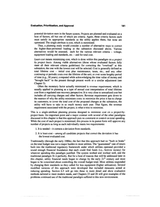 Evaluation, Prioritization, and Approval                                                    181


   potential deviation seen in the future system. Projects are planned and evaluated on a
   host of factors, all but one of which are criteria. Again, these criteria factors each
   must satisfy its appropriate standards as the utility applies them, but none are
   optimized. The single attribute is cost, which is minimized.
       Thus, a planning study would consider a number of alternative ways to correct
   the higher-than-permitted loading at the substation discussed above. Various
   alternatives would be assessed, each for the various relevant criteria - voltage,
   equipment loading and standards, etc. - and for total cost.
   Least-cost means minimizing cost, which is done within this paradigm on a project
   by project basis. Among viable alternatives (those whose evaluated factors fully
   meet all their relevant criteria guidelines) for correcting the "overload" at this
   substation, the one with the lowest cost will be selected. Cost is generally defined as
   total lifetime cost — initial cost plus maintenance, taxes, etc., and any other
   continuing or periodic costs over the lifetime of the unit, or over some lengthy period
   of time (e.g., 30 years), computed while acknowledging the time value of money and
   "brought back" to the present through present worth or a similar adjustment (see
   Chapter 5).
       Often the monetary factor actually minimized is revenue requirement, which is
   usually applied in planning as a type of annual cost interpretation of total lifetime
   cost from a regulated rate recovery perspective. It is very close to annualized cost but
   includes all carrying charges and other factors. Revenue requirement gets down to
   the essence of why the utility minimizes costs: to minimize the price it has to charge
   its customers; to cover the total cost of the proposed changes at the substation, the
   utility will have to take in so much money each year. That figure, the revenue
   requirement associated with the project, is what it tries to minimize.
This is a single-attribute planning process designed to minimize cost on a project-by-
project basis. An important point and a major contrast with several of the other paradigms
discussed in this chapter is that this approach puts no constraint or control on total spending.
While the cost of each project is minimized, this process in its purest form will approve any
number of projects as long as each individually meets two requirements:
     1. It is needed - it corrects a deviation from standards.
    2. It is least-cost - among all candidate projects that correct the deviation it has
        the lowest evaluated cost.
Traditionally (through the early 1980s), the fact that this approach had no "built in brake"
on the total budget was not a major burden to most utilities. The "guaranteed" rate of return
built into the traditional regulatory framework under which utilities operated provided a
sound enough financial foundation that each could find funds (i.e., borrow money) for
whatever spending this paradigm justified. The system worked and worked well, and the
traditional paradigm fit it perfectly. But for a host of reasons that will be addressed later in
this chapter, utility financial needs began to change by the early 21st century and most
began to be concerned about controlling the overall budget total. Most utilities responded
by changing their standards so they called for less equipment (higher utilization). Several
modified versions of this approach were developed that included measures aimed at
reducing spending. Section 6.5 will go into these in more detail and show evaluation
methods tailored to meet modern needs, and Chapters 23 and 28 will give examples of the
problems continued use of the traditional paradigm suffered in this new environment.
 