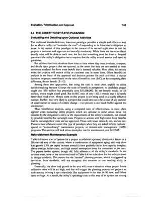Evaluation, Prioritization, and Approval                                                      185


6.4 THE BENEFIT/COST RATIO PARADIGM
Evaluating and Deciding upon Optional Activities
The traditional standards-driven, least-cost paradigm provides a simple and effective way
for an electric utility to "minimize the cost" of responding to its franchise's obligation to
serve. A key aspect of this paradigm in the context of its normal application is that the
projects it evaluates and approves are basically mandatory. While there are decisions about
exactly what will be done in each case, the fact that something must be done is beyond
question - the utility's obligation serve requires that the utility extend service and meet its
guidelines.
    But utilities also face situations from time to time where they must evaluate, compare,
and decide upon projects that are optional, in the sense that they are not needed to meet
minimum standards but have some benefit that is deemed valuable. Most often, this occurs
when the projects will reduce utility or customer cost in some form. Often benefit/cost
analysis is the basis of the appraisal and decision process for such activities. It makes
decisions on project merit based on the ratio of benefit to cost (B/C), or by computing their
difference, the net benefit (B - C).
    Among these two approaches, that using the ratio is most often applied to utility
decision-making because it keeps the scale of benefit in perspective. A candidate project
might cost $50 million but potentially save $51,000,000. Its net benefit would be $1
million, which might sound good. But its B/C ratio of only 1.02:1 reveals that it is barely
better than break-even. Money spent on this project is not being used in a highly effective
manner. Further, this very likely is a project that could turn out to be a loser if any number
of small factors or issues of context change - two percent is not much buffer against the
unexpected.
    Thus, benefit/cost analysis, using a computed ratio of effectiveness, is most often
applied when evaluating utility projects which are optional in some sense, those not
required by the obligation to serve or the requirements of the utility's standards, but instead
by possible benefits that outweigh costs. Projects or actions with high ratios have benefits
that far outweigh their costs and are approved. Those with lesser ratios do not, and are not.
Planners most often encounter this type of paradigm when they are asked to help evaluate
special or "extraordinary" maintenance projects, or demand-side management (DSM)
programs. This section will look at two examples, one for maintenance, one for DSM.
Refurbishment-Maintenance Example
Table 6.4 shows a set of options for a project to refurbish a primary distribution feeder in a
50-year-old area of the system, where a combination of equipment aging and very slow
load growth (.3% per capita increase annually) have gradually led to low capacity margins,
above-average failure rates, and high annual interruption times for consumers in the area.
The present feeder system, though old, fully adheres to all the utility's standards. In the
strictest sense, none of the initiatives listed in Table 6.4 has to be done for the utility to meet
its design standards. This means that the "normal" planning process, which is triggered by
deviations from standards, will not recognize this situation as one needing study or
planning.
    Eventually, the slow load growth in the area will create a situation where project future
utilization rates will be too high, and that will trigger the planning process and projects to
add capacity to bring it up to standards. But equipment in this area is old now, and failure
rates are high. As a result, the utility's operating costs in this area of its system are among
 