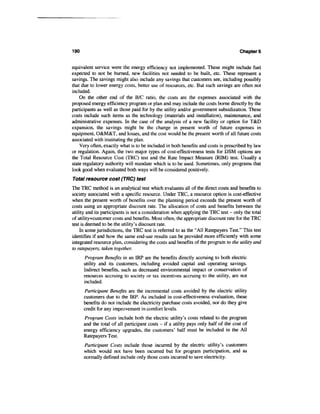 190                                                                                  Chapters


equivalent service were the energy efficiency not implemented. These might include fuel
expected to not be burned, new facilities not needed to be built, etc. These represent a
savings. The savings might also include any savings that customers see, including possibly
that due to lower energy costs, better use of resources, etc. But such savings are often not
included.
    On the other end of the B/C ratio, the costs are the expenses associated with the
proposed energy efficiency program or plan and may include the costs borne directly by the
participants as well as those paid for by the utility and/or government subsidization. These
costs include such items as the technology (materials and installation), maintenance, and
administrative expenses. In the case of the analysis of a new facility or option for T&D
expansion, the savings might be the change in present worth of future expenses in
equipment, O&M&T, and losses, and the cost would be the present worth of all future costs
associated with instituting the plan.
    Very often, exactly what is to be included in both benefits and costs is prescribed by law
or regulation. Again, the two major types of cost-effectiveness tests for DSM options are
the Total Resource Cost (TRC) test and the Rate Impact Measure (RIM) test. Usually a
state regulatory authority will mandate which is to be used. Sometimes, only programs that
look good when evaluated both ways will be considered positively.
Total resource cost (TRC) test
The TRC method is an analytical test which evaluates all of the direct costs and benefits to
society associated with a specific resource. Under TRC, a resource option is cost-effective
when the present worth of benefits over the planning period exceeds the present worth of
costs using an appropriate discount rate. The allocation of costs and benefits between the
utility and its participants is not a consideration when applying the TRC test - only the total
of utility+customer costs and benefits. Most often, the appropriate discount rate for the TRC
test is deemed to be the utility's discount rate.
    In some jurisdictions, the TRC test is referred to as the "All Ratepayers Test." This test
identifies if and how the same end-use results can be provided more efficiently with some
integrated resource plan, considering the costs and benefits of the program to the utility and
to ratepayers, taken together.
       Program Benefits in an IRP are the benefits directly accruing to both electric
      utility and its customers, including avoided capital and operating savings.
      Indirect benefits, such as decreased environmental impact or conservation of
      resources accruing to society or tax incentives accruing to the utility, are not
      included.
      Participant Benefits are the incremental costs avoided by the electric utility
      customers due to the IRP. As included in cost-effectiveness evaluation, these
      benefits do not include the electricity purchase costs avoided, nor do they give
      credit for any improvement in comfort levels.
      Program Costs include both the electric utility's costs related to the program
      and the total of all participant costs - if a utility pays only half of the cost of
      energy efficiency upgrades, the customers' half must be included in the All
      Ratepayers Test.
      Participant Costs include those incurred by the electric utility's customers
      which would not have been incurred but for program participation, and as
      normally defined include only those costs incurred to save electricity.
 