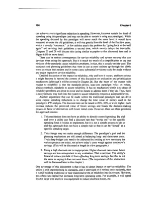 198                                                                                     Chapters


can achieve a very significant reduction in spending. However, it cannot sustain this level of
spending using this paradigm (and may not be able to sustain it using any paradigm). While
the spending dictated by this paradigm will never reach the same level it would have
remained at under the old guidelines, it will rise greatly from the level of the first few years,
which is usually "too much." A few utilities attack this problem by "going back to the well
again" and revising their guidelines a second time, which merely delays the inevitable.
Chapters 23 and 28 will discuss this (using similar examples to that discussed here and in
Figure 6.10) in more detail.
    There can be serious consequences for service reliability and system security that can
develop when using this approach. But it is much too much of a simplification to say that
revision of the standards causes reliability problems. In fact, this is usually not the case. The
standards and planning guidelines that were in use at most utilities up through the 1980s
were so robust that modest and in some cases substantial revisions could be made without
any major impact on service reliability.
    Detailed discussion of the impact on reliability, why and how it occurs, and how serious
it might become is beyond the context of this discussion on evaluation and prioritization
mechanisms (although it will be covered in Chapter 28). But the heart of the matter with
respect to reliability is that the standards-driven, least-cost paradigm relies on robust,
almost overbuilt, standards to assure reliability. It has no mechanism within it to detect if
reliability problems are about to occur and no means to address them if they do. Thus, there
is no systematic way built into the system to assure reliability remains at acceptable levels.
    Another adjustment that can be made within the traditional paradigm that can drive
some capital spending reductions is to change the time value of money used in the
paradigm's PW analysis. The discount rate can be raised to 20%, 30%, or even higher. Each
increase reduces the perceived value of future savings and biases the decision-making
process in favor of alternatives with lower initial costs. However, there are three problems
this approach creates:
      1. This mechanism does not have an ability to directly control spending. By trial
         and error a utility can find a discount rate that "works out" to the specific
         spending limit it wishes to implement, but it is not a simple process to do so
         and this approach does not have a simple rule so that it can be "aimed" at a
         specific spending target.
      2. This change may not make enough difference. The paradigm's goal and the
         planning mechanism are still aimed at balancing long- and short-term costs.
         Truly deep budget cuts need to be addressed by looking at how necessary the
         various projects are today, not at how today's costs weigh against tomorrow's
         savings. (This will be discussed at length in a few paragraphs.)
      3. Using a high discount rate is inappropriate. Higher discount rates mean future
         savings are less unimportant in any evaluation. That is not true: The utility's
         financial values preclude it from affording long-term savings, but this is not
         the same as saying it does not want them. (The importance of this distinction
         will be discussed later in this chapter.)
One advantage of this adjustment is that it has no direct impact on service reliability. The
utility is still implementing its standards, and if unrevised or if revised only modestly, then
it is still building traditional or near-traditional levels of reliability into its system. However,
this often cuts capital but increases long-term operating costs. For example, it will spend
less for large wire and low loss equipment to reduce electrical losses, etc.
 