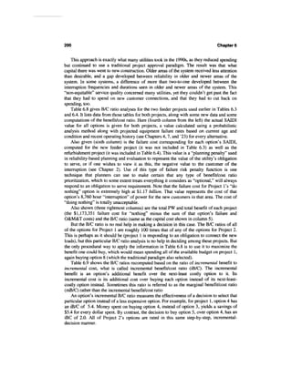 200                                                                                 Chapter 6


    This approach is exactly what many utilities took in the 1990s, as they reduced spending
but continued to use a traditional project approval paradigm. The result was that what
capital there was went to new construction. Older areas of the system received less attention
than desirable, and a gap developed between reliability in older and newer areas of the
system. In some systems, a difference of more than two-to-one developed between the
interruption frequencies and durations seen in older and newer areas of the system. This
"non-equitable" service quality concerned many utilities, yet they couldn't get past the fact
that they had to spend on new customer connections, and that they had to cut back on
spending, too.
    Table 6.8 gives B/C ratio analyses for the two feeder projects used earlier in Tables 6.3
and 6.4. It lists data from those tables for both projects, along with some new data and some
computations of the benefit/cost ratio. Here (fourth column from the left) the actual SAIDI
value for all options is given for both projects, a value calculated using a probabilistic
analysis method along with projected equipment failure rates based on current age and
condition and recent operating history (see Chapters 4,7, and ^23) for every alternative.
    Also given (sixth column) is the failure cost corresponding for each option's SAIDI,
computed for the new feeder project (it was not included in Table 6.3) as well as the
refurbishment project (it was included in Table 6.4). This value is a "planning penalty" used
in reliability-based planning and evaluation to represent the value of the utility's obligation
to serve, or if one wishes to view it as this, the negative value to the customer of the
interruption (see Chapter 2). Use of this type of failure risk penalty function is one
technique that planners can use to make certain that any type of benefit/cost ratio
prioritization, which to some extent treats everything it considers as "optional," will always
respond to an obligation to serve requirement. Note that the failure cost for Project 1's "do
nothing" option is extremely high at $1.17 billion. That value represents the cost of that
option's 8,760 hour "interruption" of power for the new customers in that area. The cost of
"doing nothing" is totally unacceptable.
    Also shown (three rightmost columns) are the total PW and total benefit of each project
(the $1,173,351 failure cost for "nothing" minus the sum of that option's failure and
O&M&T costs) and the B/C ratio (same as the capital cost shown in column 5).
    But the B/C ratio is no real help in making a decision in this case. The B/C ratios of all
of the options for Project 1 are roughly 100 times that of any of the options for Project 2.
This is perhaps as it should be (project 1 is responding to an obligation to connect the new
loads), but this particular B/C ratio analysis is no help in deciding among these projects. But
the only procedural way to apply the information in Table 6.8 is to use it to maximize the
benefit one could buy, which would mean spending all of the available budget on project 1,
again buying option 8 (which the traditional paradigm also selected).
    Table 6.9 shows the B/C ratios recomputed based on the ratio of incremental benefit to
incremental cost, what is called incremental benefit/cost ratio (iB/C). The incremental
benefit is an option's additional benefit over the next-least costly option to it. Its
incremental cost is its additional cost over buying each option instead of its next-least-
costly option instead. Sometimes this ratio is referred to as the marginal benefit/cost ratio
(mB/C) rather than the incremental benefit/cost ratio
    An option's incremental B/C ratio measures the effectiveness of a decision to select that
particular option instead of a less expensive option. For example, for project 1, option 4 has
an iB/C of 5.4. Money spent on buying option 4, instead of option 3, yields a savings of
$5.4 for every dollar spent. By contrast, the decision to buy option 5, over option 4, has an
iBC of 2.0. All of Project 2's options are rated in this same step-by-step, incremental-
decision manner.
 
