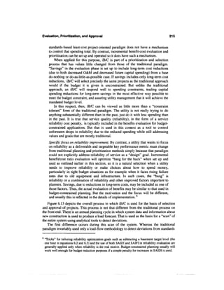 Evaluation, Prioritization, and Approval                                                             215


       standards-based least-cost project-oriented paradigm does not have a mechanism
       to control that spending total. By contrast, incremental benefit-cost evaluation and
       prioritization can be set up and operated so it does have such a mechanism.
           When applied for this purpose, iB/C is part of a prioritization and selection
       process that has values little changed from those of the traditional paradigm.
       "Savings" in the evaluation phase is set up to include long-term cost reductions
       (due to both decreased O&M and decreased future capital spending) from a base
       do-nothing or do-as-little-as-possible case. If savings includes only long-term cost
       reductions, iB/C will select precisely the same projects as the traditional approach
       would if the budget it is given is unconstrained. But unlike the traditional
       approach, an iB/C will respond well to spending constraints, trading capital
       spending reductions for long-term savings in the most effective way possible to
       meet the budget constraint, and assuring utility management that it will achieve the
       mandated budget level.
           In this respect, then, iB/C can be viewed as little more than a "constraint
       tolerant" form of the traditional paradigm. The utility is not really trying to do
       anything substantially different than in the past, just do it with less spending than
       in the past. It is true that service quality (reliability), in the form of a service
       reliability cost penalty, is typically included in the benefits evaluation for budget-
       constrained applications. But that is used in this context as a tool to control
       unforeseen drops in reliability due to the reduced spending while still addressing
       values and goals that are mostly traditional.
       Specific focus on reliability improvement. By contrast, a utility that wants to focus
       on reliability as a deliverable and targetable key performance metric must change
       from traditional planning and prioritization methods simply because that paradigm
       could not explicitly address reliability of service as a "design" goal. Incremental
       benefit/cost ratio evaluation will optimize "bang for the buck" when set up and
       used as outlined earlier in this section, so it is a natural selection when a utility
       needs to improve reliability or make choices about how to spend money,
       particularly in tight budget situations as for example when it faces rising failure
       rates due to old equipment and infrastructure. In such cases, the "bang" is
       reliability or a combination of reliability and other improved factors important to
       planners. Savings, due to reductions in long-term costs, may be included as one of
       those factors. Thus, the actual evaluation of benefits may be similar to that used in
       budget-constrained planning. But the motivation and the focus will be different,
       and usually this is reflected in the details of implementation. 6
    Figure 6.13 depicts the overall process in which iB/C is used for the basis of selection
and approval of projects. This process is not that different from the traditional process on
the front end. There is an annual planning cycle in which system data and information about
new construction is used to produce a load forecast. That is used as the basis for a "scan" of
the entire system using analytical tools to detect deviations.
    The first difference occurs during this scan of the system. Whereas the traditional
paradigm invariably used only a load-flow methodology to detect deviations from standards

6
    'Tricks" for tailoring reliability optimization goals such as subtracting a basement target level (the
    one hour in equations 6.2 and 6.3) and the use of both SAIDI and SAIFI in reliability evaluation are
    generally applied only when reliability is the real motive. Budget-constrained planning usually will
    work well enough for budget reduction purposes if a simple penalty for increases in SAIDI is used.
 