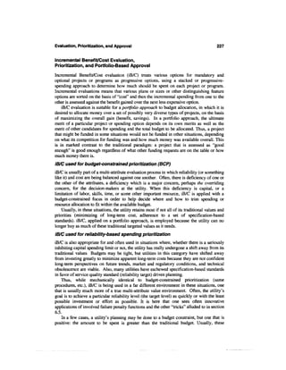 Evaluation, Prioritization, and Approval                                                      227


Incremental Benefit/Cost Evaluation,
Prioritization, and Portfolio-Based Approval
Incremental Benefit/Cost evaluation (iB/C) treats various options for mandatory and
optional projects or programs as progressive options, using a stacked or progressive-
spending approach to determine how much should be spent on each project or program.
Incremental evaluations means that various plans or sizes or other distinguishing feature
options are sorted on the basis of "cost" and then the incremental spending from one to the
other is assessed against the benefit gained over the next less expensive option.
    iB/C evaluation is suitable for a portfolio approach to budget allocation, in which it is
desired to allocate money over a set of possibly very diverse types of projects, on the basis
of maximizing the overall gain (benefit, savings). In a portfolio approach, the ultimate
merit of a particular project or spending option depends on its own merits as well as the
merit of other candidates for spending and the total budget to be allocated. Thus, a project
that might be funded in some situations would not be funded in other situations, depending
on what its competition for funding was and how much money was available overall. This
is in marked contrast to the traditional paradigm: a project that is assessed as "good
enough" is good enough regardless of what other funding requests are on the table or how
much money there is.
iB/C used for budget-constrained prioritization (BCP)
iB/C is usually part of a multi-attribute evaluation process in which reliability (or something
like it) and cost are being balanced against one another. Often, there is deficiency of one or
the other of the attributes, a deficiency which is a major concern, perhaps the overriding
concern, for the decision-makers at the utility. When this deficiency is capital, or a
limitation of labor, skills, time, or some other important resource, iB/C is applied with a
budget-constrained focus in order to help decide where and how to trim spending or
resource allocation to fit within the available budget.
    Usually, in these situations, the utility retains most if not all of its traditional values and
priorities (minimizing of long-term cost, adherence to a set of specification-based
standards). iB/C, applied on a portfolio approach, is employed because the utility can no
longer buy as much of these traditional targeted values as it needs.
iB/C used for reliability-based spending prioritization
iB/C is also appropriate for and often used in situations where, whether there is a seriously
inhibiting capital spending limit or not, the utility has really undergone a shift away from its
traditional values Budgets may be tight, but utilities in this category have shifted away
from investing greatly to minimize apparent long-term costs because they are not confident
long-term perspectives on future trends, market and regulatory conditions, and technical
obsolescence are viable. Also, many utilities have eschewed specification-based standards
in favor of service quality standard (reliability target) driven planning.
    Thus, while mechanically identical to budget-constrained prioritization (same
procedures, etc.), iB/C is being used in a far different environment in these situations, one
that is usually much more of a true multi-attribute value environment. Often, the utility's
goal is to achieve a particular reliability level (the target level) as quickly or with the least
possible investment or effort as possible. It is here that one sees often innovative
applications of involved failure penalty functions and the other "tricks" alluded to in section
6.5.
     In a few cases, a utility's planning may be done to a budget constraint, but one that is
positive: the amount to be spent is greater than the traditional budget. Usually, these
 