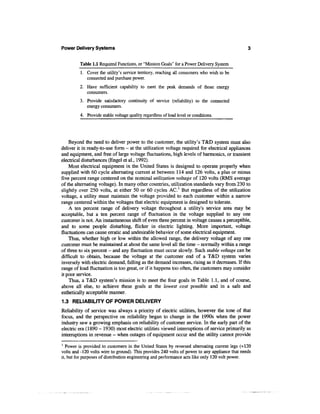 Power Delivery Systems


         Table 1.1 Required Functions, or "Mission Goals" for a Power Delivery System
         1. Cover the utility's service territory, reaching all consumers who wish to be
            connected and purchase power.
         2. Have sufficient capability to meet the peak demands of those energy
            consumers.
         3. Provide satisfactory continuity of service (reliability) to the connected
            energy consumers.
         4. Provide stable voltage quality regardless of load level or conditions.




    Beyond the need to deliver power to the customer, the utility's T&D system must also
deliver it in ready-to-use form - at the utilization voltage required for electrical appliances
and equipment, and free of large voltage fluctuations, high levels of harmonics, or transient
electrical disturbances (Engel et al., 1992).
    Most electrical equipment in the United States is designed to operate properly when
supplied with 60 cycle alternating current at between 114 and 126 volts, a plus or minus
five percent range centered on the nominal utilization voltage of 120 volts (RMS average
of the alternating voltage). In many other countries, utilization standards vary from 230 to
slightly over 250 volts, at either 50 or 60 cycles AC.1 But regardless of the utilization
voltage, a utility must maintain the voltage provided to each customer within a narrow
range centered within the voltages that electric equipment is designed to tolerate.
    A ten percent range of delivery voltage throughout a utility's service area may be
acceptable, but a ten percent range of fluctuation in the voltage supplied to any one
customer is not. An instantaneous shift of even three percent in voltage causes a perceptible,
and to some people disturbing, flicker in electric lighting. More important, voltage
fluctuations can cause erratic and undesirable behavior of some electrical equipment.
    Thus, whether high or low within the allowed range, the delivery voltage of any one
customer must be maintained at about the same level all the time - normally within a range
of three to six percent - and any fluctuation must occur slowly. Such stable voltage can be
difficult to obtain, because the voltage at the customer end of a T&D system varies
inversely with electric demand, falling as the demand increases, rising as it decreases. If this
range of load fluctuation is too great, or if it happens too often, the customers may consider
it poor service.
    Thus, a T&D system's mission is to meet the four goals in Table 1.1, and of course,
above all else, to achieve these goals at the lowest cost possible and in a safe and
esthetically acceptable manner.
1.3 RELIABILITY OF POWER DELIVERY
Reliability of service was always a priority of electric utilities, however the tone of that
focus, and the perspective on reliability began to change in the 1990s when the power
industry saw a growing emphasis on reliability of customer service. In the early part of the
electric era (1890 - 1930) most electric utilities viewed interruptions of service primarily as
interruptions in revenue - when outages of equipment occur and the utility cannot provide
1
   Power is provided to customers in the United States by reversed alternating current legs (+120
volts and -120 volts wire to ground). This provides 240 volts of power to any appliance that needs
it, but for purposes of distribution engineering and performance acts like only 120 volt power.
 