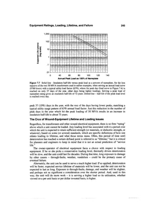 Equipment Ratings, Loading, Lifetime, and Failure                                                    245

                  1,000-


                   100


                     10
        -J o>
        •o o
         fl) ^,
        S
        o
        a.



                    .01
                                40        60         80        100        120       140
                               Annual Peak Load as 100% of Nameplate

Figure 7.7 Solid line - Insulation half-life versus peak load as a percent of nameplate, for the less
massive of the two 50 MVA transformers used in earlier examples, when serving an annual load curve
(8760 hours) with a typical utility load factor (63%), where the peak day (load curve in Figure 7.4) is
reached on only 37 days of the year, other days being lighter loadings. Serving a peak load of
nameplate rating gives an insulation half-life of 72 years. Dotted line - half-life if the peak load level
is reached every day.


peak 37 (10%) days in the year, with the rest of the days having lower peaks, matching a
typical utility usage pattern of 63% annual load factor. Just this reduction in the number of
peak days in the year which hit the peak loading of 50 MVA results in an increase in
insulation half-life to about 75 years.
The Crux of Wound-Equipment Lifetime and Loading Issues
Regardless, for transformers and other wound electrical equipment, there is no firm "rating"
above which a unit cannot be loaded. Any loading level has associated with it a period over
which the unit is expected to retain sufficient strength (or materials, or dielectric strength, or
whatever), based on some (or several) standards, which are specific definitions of how one
relates loading to lifetime, and what those terms mean. Often, this period of time until
deterioration has reached a certain defined point is referred to as "lifetime," but it is critical
for planners and engineers to keep in mind that it is not an actual prediction of "service
life."
    The owner-operator of electrical equipment faces a choice with respect to loading
equipment. If he or she picks a conservative loading level, thermally driven deterioration
will be slow, and the unit could last for decades. During that time, long exposure to damage
by other causes - through-faults, weather, vandalism - could be the primary cause of
eventual failure.
    Alternately, the unit can be used to serve a much higher load. If so applied, deterioration
will be faster, expected service lifetime of materials will be lower, and the unit can not be
expected to last as long. Exposure to through-faults, damage, and weather will be slighter,
and perhaps not as significant a consideration over the shorter period. And, used in this
way, the unit will do more work - it is serving a higher load so its utilization, whether
viewed on a per unit basis or per dollar invested basis, is higher.
 