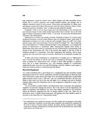 248                                                                                          Chapter 7


high temperatures caused by electric losses. Metal fatigues and tight assemblies loosen
slightly due to cyclical expansion and weather-induced stresses, and perhaps due to
magnetic transients caused by fault currents. Wood poles and assemblies rot. Metal cases
and supports corrode and weaken. Moving parts wear and critical tolerances widen. Contact
surfaces pit and burn. Insulation "trees" or otherwise loses dielectric strength.
    Eventually, if left in service long enough and if the deterioration is not corrected, the
unit will lose enough of some vitally needed characteristic that it will fail. Any or all of the
types of failure consequences listed in Table 7.3 can result. At some point, the deterioration
will cause a life-ending failure.
    Deterioration can follow any number of trends, illustrated in Figure 7.8. Various types
of physical processes involved create different types of cumulative trends. Some types of
deterioration accelerate over time, so that the unit's strength "drops of a cliff over a short
period of years, after many good years of service (trend B in Figure 7.8). This is often the
case in the breakdown of voltage-withstand strength in some equipment - as it weakens the
process of deterioration is accelerated. Other characteristics degrade more slowly as
deterioration takes place (trend A): essentially the rate of deterioration is proportional to the
amount of the characteristic left. This is the process that applies to the loss of life of
insulation strength in a transformer. Still other components and materials, such as paint
wearing off a case and some types of corrosion, deteriorate at an essentially constant rate
(C).
    In effect, the various components in a transformer or a breaker are in a "deterioration
race" to be the first failure to end the unit's life, as illustrated in the Figure 7.9. There is
value in keeping this "deterioration race" concept in mind. Often planners or operators
focus only on a single characteristic (e.g., core insulation strength of a transformer)
neglecting the other ways the unit could fail (bushings could fail, radiators could rupture, a
loose core could succumb to a violent through-fault shock).
Worn-Out Equipment
It is worth considering that a good design for a complicated unit will invariably include
deterioration rates for its various components such that all reach failure at about the same
time. If this doesn't make sense to the reader, he or she should consider that it would hardly
make economic sense to put a "300 year" case on a transformer that had a 20-year core.
Better to take some cost out of the case and apply it to a stronger core and to similarly
engineer trade among all components until no one component is expected to cause a "pre-
mature" failure.
    It is not possible to predict failures and deterioration rates so precisely that equipment
engineers can precisely manage this process. But to the extent it can be engineered, and
based on experience and feedback over time from utilities interested in cost reduction,
almost all electrical equipment has had its designs refined in this way. There are no
particularly weak or rapidly deteriorating parts, and nothing more than needed is spent on
any parts to the extent they are "unnecessarily strong."4


4
    Auto manufacturers have applied this principle well. Most modern cars are designed so that neither
    engine, transmission, suspension, nor any other major component is the weakest link, expected to be
    the source of early or frequent warranty problems. By design, all these components have roughly
    similar service lifetimes, well beyond any warranty period or even the period that most owners really
    expect them to run "trouble-free."
 