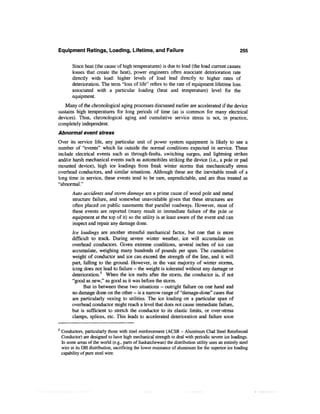 Equipment Ratings, Loading, Lifetime, and Failure                                                      255

          Since heat (the cause of high temperatures) is due to load (the load current causes
          losses that create the heat), power engineers often associate deterioration rate
          directly with load: higher levels of load lead directly to higher rates of
          deterioration. The term "loss of life" refers to the rate of equipment lifetime loss
          associated with a particular loading (heat and temperature) level for the
          equipment.
   Many of the chronological aging processes discussed earlier are accelerated if the device
sustains high temperatures for long periods of time (as is common for many electrical
devices). Thus, chronological aging and cumulative service stress is not, in practice,
completely independent.
Abnormal event stress
Over its service life, any particular unit of power system equipment is likely to see a
number of "events" which lie outside the normal conditions expected in service. These
include electrical events such as through-faults, switching surges, and lightning strikes
and/or harsh mechanical events such as automobiles striking the device (i.e., a pole or pad
mounted device), high ice loadings from freak winter storms that mechanically stress
overhead conductors, and similar situations. Although these are the inevitable result of a
long time in service, these events tend to be rare, unpredictable, and are thus treated as
"abnormal."
          Auto accidents and storm damage are a prime cause of wood pole and metal
          structure failure, and somewhat unavoidable given that these structures are
          often placed on public easements that parallel roadways. However, most of
          these events are reported (many result in immediate failure of the pole or
          equipment at the top of it) so the utility is at least aware of the event and can
          inspect and repair any damage done.
          Ice loadings are another stressful mechanical factor, but one that is more
          difficult to track. During severe winter weather, ice will accumulate on
          overhead conductors. Given extreme conditions, several inches of ice can
          accumulate, weighing many hundreds of pounds per span. The cumulative
          weight of conductor and ice can exceed the strength of the line, and it will
          part, falling to the ground. However, in the vast majority of winter storms,
          icing does not lead to failure - the weight is tolerated without any damage or
          deterioration.5 When the ice melts after the storm, the conductor is, if not
          "good as new," as good as it was before the storm.
                But in between these two situations — outright failure on one hand and
          no damage done on the other — is a narrow range of "damage-done" cases that
          are particularly vexing to utilities. The ice loading on a particular span of
          overhead conductor might reach a level that does not cause immediate failure,
          but is sufficient to stretch the conductor to its elastic limits, or over-stress
          clamps, splices, etc. This leads to accelerated deterioration and failure soon

5
    Conductors, particularly those with steel reinforcement (ACSR - Aluminum Clad Steel Reinforced
    Conductor) are designed to have high mechanical strength to deal with periodic severe ice loadings.
    In some areas of the world (e.g., parts of Saskatchewan) the distribution utility uses an entirely steel
    wire in its OH distribution, sacrificing the lower resistance of aluminum for the superior ice loading
    capability of pure steel wire.
 
