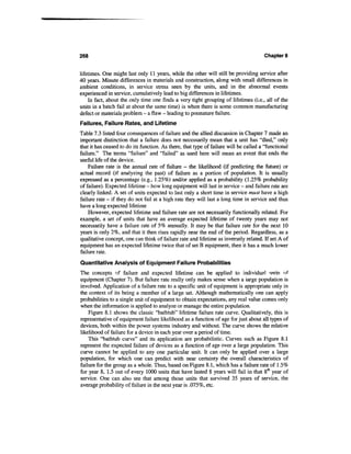 268                                                                                   Chapter 8


lifetimes. One might last only 11 years, while the other will still be providing service after
40 years. Minute differences in materials and construction, along with small differences in
ambient conditions, in service stress seen by the units, and in the abnormal events
experienced in service, cumulatively lead to big differences in lifetimes.
    In fact, about the only time one finds a very tight grouping of lifetimes (i.e., all of the
units in a batch fail at about the same time) is when there is some common manufacturing
defect or materials problem - a flaw - leading to premature failure.
Failures, Failure Rates, and Lifetime
Table 7.3 listed four consequences of failure and the allied discussion in Chapter 7 made an
important distinction that a failure does not necessarily mean that a unit has "died," only
that it has ceased to do its function. As there, that type of failure will be called a "functional
failure." The terms "failure" and "failed" as used here will mean an event that ends the
useful life of the device.
    Failure rate is the annual rate of failure - the likelihood (if predicting the future) or
actual record (if analyzing the past) of failure as a portion of population. It is usually
expressed as a percentage (e.g., 1.25%) and/or applied as a probability (1.25% probability
of failure). Expected lifetime - how long equipment will last in service - and failure rate are
clearly linked. A set of units expected to last only a short time in service must have a high
failure rate - if they do not fail at a high rate they will last a long time in service and thus
have a long expected lifetime
    However, expected lifetime and failure rate are not necessarily functionally related. For
example, a set of units that have an average expected lifetime of twenty years may not
necessarily have a failure rate of 5% annually. It may be that failure rate for the next 10
years is only 2%, and that it then rises rapidly near the end of the period. Regardless, as a
qualitative concept, one can think of failure rate and lifetime as inversely related. If set A of
equipment has an expected lifetime twice that of set B equipment, then it has a much lower
failure rate.
Quantitative Analysis of Equipment Failure Probabilities
The concepts of failure and expected lifetime can be applied to individual units of
equipment (Chapter 7). But failure rate really only makes sense when a large population is
involved. Application of a failure rate to a specific unit of equipment is appropriate only in
the context of its being a member of a large set. Although mathematically one can apply
probabilities to a single unit of equipment to obtain expectations, any real value comes only
when the information is applied to analyze or manage the entire population.
    Figure 8.1 shows the classic "bathtub" lifetime failure rate curve. Qualitatively, this is
representative of equipment failure likelihood as a function of age for just about all types of
devices, both within the power systems industry and without. The curve shows the relative
likelihood of failure for a device in each year over a period of time.
    This "bathtub curve" and its application are probabilistic. Curves such as Figure 8.1
represent the expected failure of devices as a function of age over a large population. This
curve cannot be applied to any one particular unit. It can only be applied over a large
population, for which one can predict with near certainty the overall characteristics of
failure for the group as a whole. Thus, based on Figure 8.1, which has a failure rate of 1.5%
for year 8, 1.5 out of every 1000 units that have lasted 8 years will fail in that 8th year of
service. One can also see that among those units that survived 35 years of service, the
average probability of failure in the next year is .075%, etc.
 