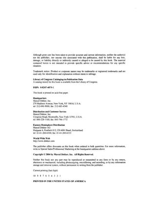 Although great care has been taken to provide accurate and current information, neither the author(s)
nor the publisher, nor anyone else associated with this publication, shall be liable for any loss,
damage, or liability directly or indirectly caused or alleged to be caused by this book. The material
contained herein is not intended to provide specific advice or recommendations for any specific
situation.

Trademark notice: Product or corporate names may be trademarks or registered trademarks and are
used only for identification and explanation without intent to infringe.

Library of Congress Cataloging-in-Publication Data
A catalog record for this book is available from the Library of Congress.

ISBN: 0-8247-4875-1

This book is printed on acid-free paper.

Headquarters
Marcel Dekker, Inc.
270 Madison Avenue, New York, NY 10016, U.S.A.
tel: 212-696-9000; fax: 212-685-4540

Distribution and Customer Service
Marcel Dekker, Inc.
Cimarron Road, Monticello, New York 12701, U.S.A.
tel: 800-228-1160; fax: 845-796-1772

Eastern Hemisphere Distribution
Marcel Dekker AG
Hutgasse 4, Postfach 812, CH-4001 Basel, Switzerland
tel: 41-61-260-6300; fax: 41-61-260-6333

World Wide Web
http://www.dekker.com

The publisher offers discounts on this book when ordered in bulk quantities. For more information,
write to Special Sales/Professional Marketing at the headquarters address above.

Copyright © 2004 by Marcel Dekker, Inc. All Rights Reserved.

Neither this book nor any part may be reproduced or transmitted in any form or by any means,
electronic or mechanical, including photocopying, microfilming, and recording, or by any information
storage and retrieval system, without permission in writing from the publisher.

Current printing (last digit):

10 9 8 7 6 5 4 3 2 1

PRINTED IN THE UNITED STATES OF AMERICA
 