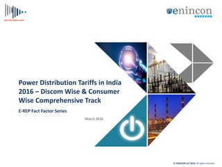 join the Future now
Power Distribution Tariffs in India
2016 – Discom Wise & Consumer
Wise Comprehensive Track
E-REP Fact Factor Series
March 2016
© ENINCON LLP 2016, All rights reserved
 