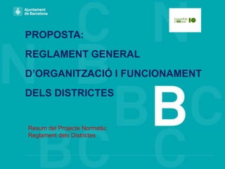 PROPOSTA:
REGLAMENT GENERAL
D’ORGANITZACIÓ I FUNCIONAMENT
DELS DISTRICTES

Resum del Projecte Normatiu:
Reglament dels Districtes

 