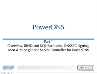 ©!Men!&!Mice!!http://menandmice.com!
PowerDNS
Part!1
Overview,!BIND!and!SQL!Backends,!DNSSEC!signing,!
Men!&!Mice!generic!Server!Controller!for!PowerDNS
Monday 31 August 15
 